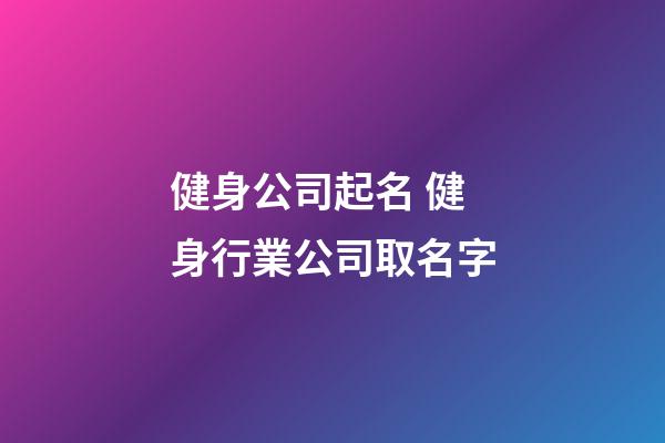 健身公司起名 健身行業公司取名字-第1張-公司起名-玄機派